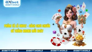 Phỏm Tá Lả 8XBET – Cách Chơi Chuẩn Để Thắng Nhanh Mỗi Ngày